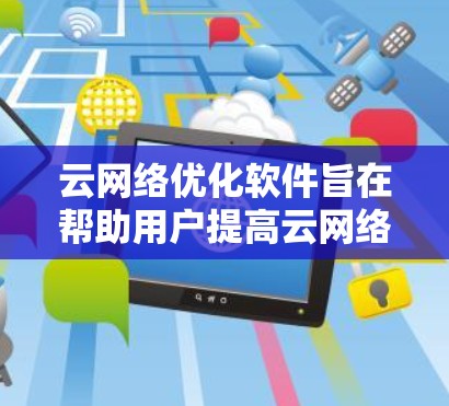 云<strong>网络优化</strong>软件旨在帮助用户提高云网络的性能、稳定性和效率。以下是一些常见的云<strong>网络优化</strong>软件和工具