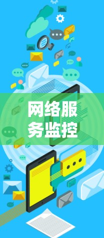 网络服务监控工具是帮助管理员监控和管理网络环境的关键工具，确保网络的稳定性和可靠性。以下是选择和使用这些工具的建议