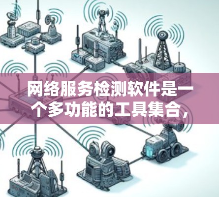 网络服务检测软件是一个多功能的工具集合，用于监控、分析和优化网络性能和安全。以下是对不同类别工具的详细分析和总结