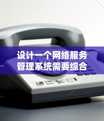 设计一个网络服务管理系统需要综合考虑多个方面,确保其功能全面、稳定可靠。以下是对该系统的详细设计思路 设计一个网络服务管理系统需要综合考虑多个方面,确保其功能全面、稳定可靠。以下是对该系统的详细设计思路