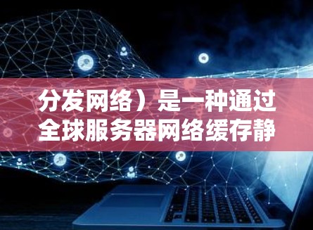 分发网络）是一种通过全球服务器网络缓存静态资源（如图片、视频、脚本等）的技术，用于加速网站的加载速度和提高内容的分发效率。以下是一些常用的CDN工具和服务