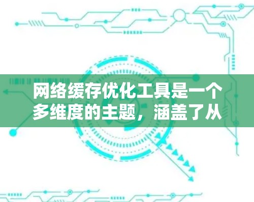 网络缓存优化工具是一个多维度的主题,涵盖了从简单到复杂的技术和策略,以帮助提升网络性能和用户体验。以下是对不同缓存优化工具的分类和总结 网络缓存优化工具是一个多维度的主题,涵盖了从简单到复杂的技术和策略,以帮助提升网络性能和用户体验。以下是对不同缓存优化工具的分类和总结