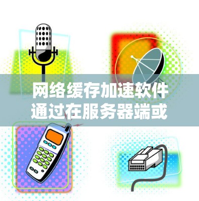 网络缓存加速软件通过在服务器端或客户端中缓存数据,显著提升网络访问速度和资源利用率。以下是对这一领域的详细分析和总结 网络缓存加速软件通过在服务器端或客户端中缓存数据,显著提升网络访问速度和资源利用率。以下是对这一领域的详细分析和总结