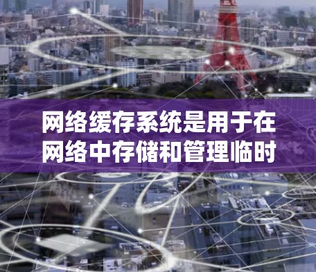网络缓存系统是用于在网络中存储和管理临时数据的系统,旨在提高网络性能和用户体验。以下是网络缓存系统的详细解释 网络缓存系统是用于在网络中存储和管理临时数据的系统,旨在提高网络性能和用户体验。以下是网络缓存系统的详细解释
