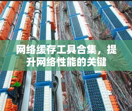 网络缓存工具合集，提升网络性能的关键