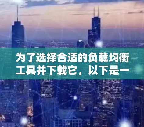 为了选择合适的负载均衡工具并下载它，以下是一些建议和步骤