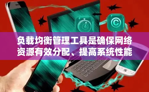 负载均衡管理工具是确保网络资源有效分配、提高系统性能和可靠性的关键组件。以下是一些常用的负载均衡工具和技术