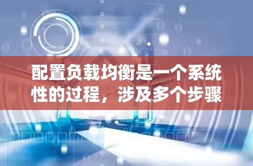 配置负载均衡是一个系统性的过程，涉及多个步骤和考虑因素。以下是详细的步骤指南，帮助您成功配置并优化负载均衡