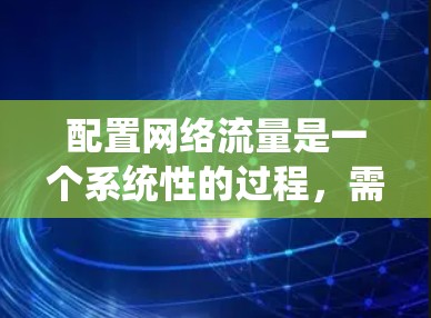 配置网络流量是一个系统性的过程,需要从安装工具、监控到限制、日志记录和测试等多个方面进行。以下是详细的步骤指南,帮助您顺利完成网络流量配置 配置网络流量是一个系统性的过程,需要从安装工具、监控到限制、日志记录和测试等多个方面进行。以下是详细的步骤指南,帮助您顺利完成网络流量配置