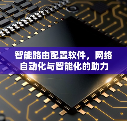 智能路由配置软件，网络自动化与智能化的助力