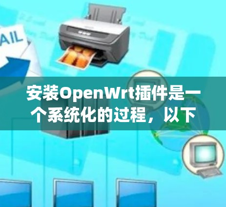 安装OpenWrt插件是一个系统化的过程，以下是详细的步骤指南