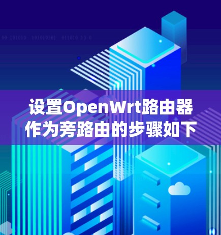 设置OpenWrt路由器作为旁路由的步骤如下