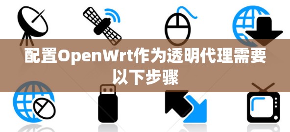 配置OpenWrt作为透明代理需要以下步骤 配置OpenWrt作为透明代理需要以下步骤