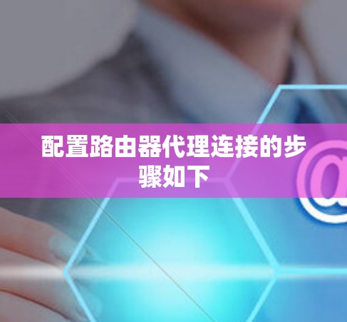 配置路由器代理连接的步骤如下