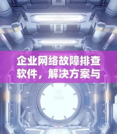 企业网络故障排查软件，解决方案与应用