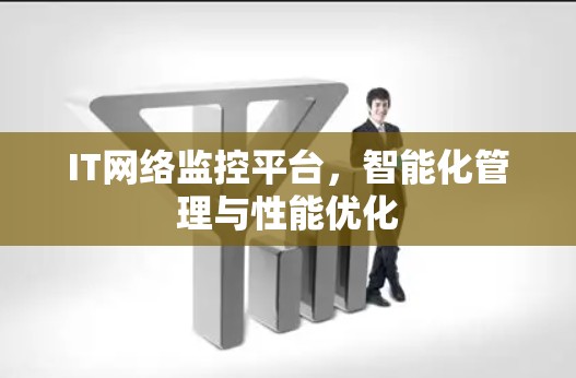 IT网络监控平台,智能化管理与性能优化 IT网络监控平台,智能化管理与性能优化