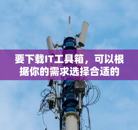 要下载IT工具箱,可以根据你的需求选择合适的工具。以下是一些常用的IT工具及其下载方式 要下载IT工具箱,可以根据你的需求选择合适的工具。以下是一些常用的IT工具及其下载方式