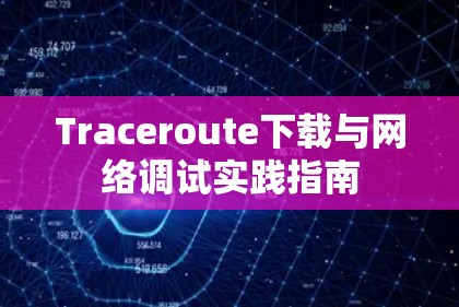 Traceroute下载与网络调试实践指南
