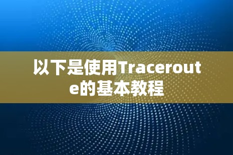 以下是使用Traceroute的基本教程