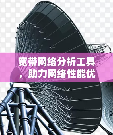 宽带网络分析工具,助力网络性能优化 宽带网络分析工具,助力网络性能优化