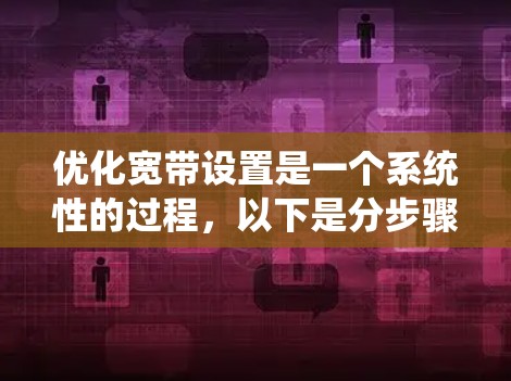 优化宽带设置是一个系统性的过程,以下是分步骤的指导,帮助您提升网络性能 优化宽带设置是一个系统性的过程,以下是分步骤的指导,帮助您提升网络性能