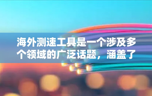 海外测速工具是一个涉及多个领域的广泛话题，涵盖了从速度测量、路况分析到交通导航等多个方面。以下是一些常见的海外测速工具和资源，分为不同的类别供你参考