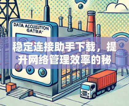 稳定连接助手下载，提升网络管理效率的秘密武器