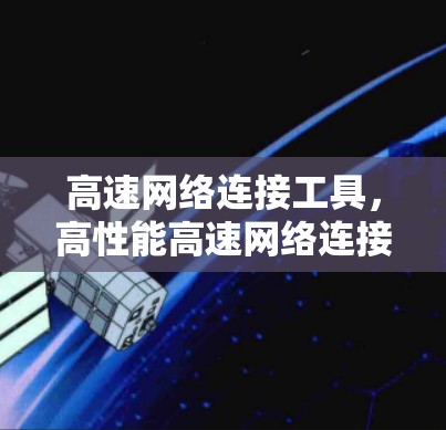 高速网络连接工具,高性能高速网络连接工具的应用与技术分析 高速网络连接工具,高性能高速网络连接工具的应用与技术分析