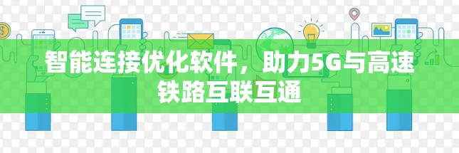 智能连接优化软件,助力5G与高速铁路互联互通 智能连接优化软件,助力5G与高速铁路互联互通