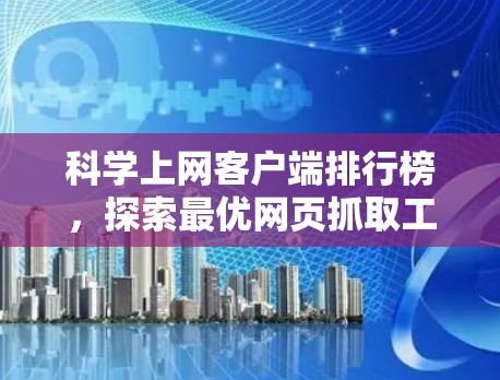 科学上网客户端排行榜,探索最优网页抓取工具 科学上网客户端排行榜,探索最优网页抓取工具