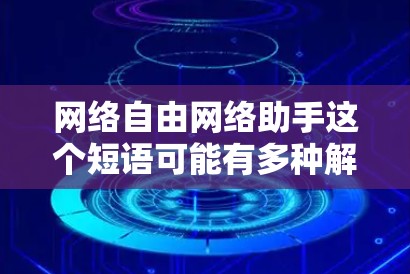 网络自由网络助手这个短语可能有多种解释，具体取决于用户的需求。以下是一些可能的解释和建议