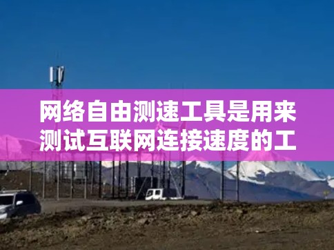 网络自由测速工具是用来测试互联网连接速度的工具。这些工具通常可以帮助用户测量下载、上传速度,或者测试网络延迟等参数。以下是一些常用的网络测速工具和方法 网络自由测速工具是用来测试互联网连接速度的工具。这些工具通常可以帮助用户测量下载、上传速度,或者测试网络延迟等参数。以下是一些常用的网络测速工具和方法