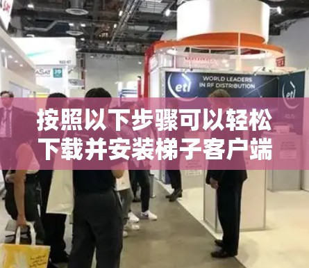 按照以下步骤可以轻松下载并安装梯子客户端