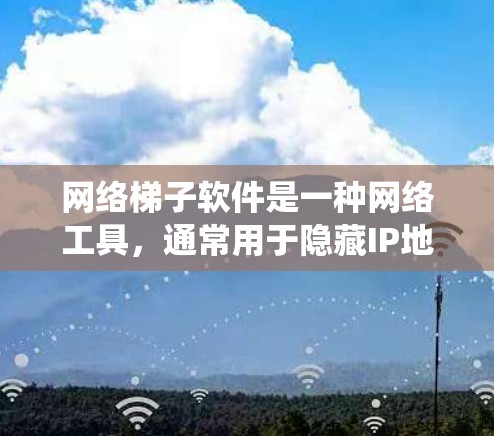 网络梯子软件是一种网络工具,通常用于隐藏IP地址、绕过地理限制或访问受限内容。以下是获取网络梯子软件的建议步骤 网络梯子软件是一种网络工具,通常用于隐藏IP地址、绕过地理限制或访问受限内容。以下是获取网络梯子软件的建议步骤
