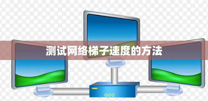 测试网络梯子速度的方法 测试网络梯子速度的方法