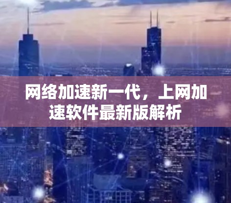 网络加速新一代,上网加速软件最新版解析