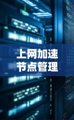 上网加速节点管理涉及多个方面，包括配置、优化、监控和维护等。以下是一些关键步骤和注意事项，帮助你有效地管理上网加速节点
