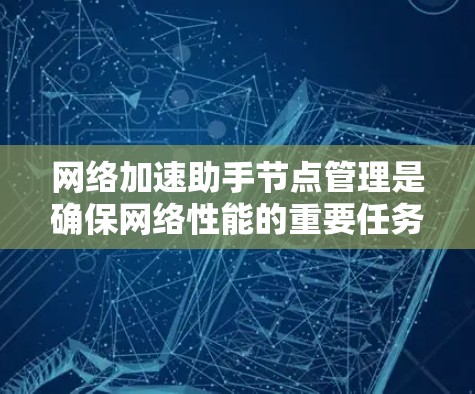 网络加速助手节点管理是确保网络性能的重要任务,以下是详细的步骤指南 网络加速助手节点管理是确保网络性能的重要任务,以下是详细的步骤指南