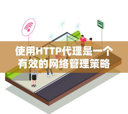 使用HTTP代理是一个有效的网络管理策略,能够帮助您优化资源访问和网络安全。以下是分步指南,帮助您轻松设置和使用HTTP代理 使用HTTP代理是一个有效的网络管理策略,能够帮助您优化资源访问和网络安全。以下是分步指南,帮助您轻松设置和使用HTTP代理