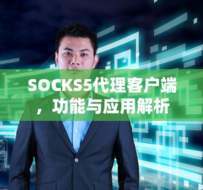 SOCKS5代理客户端,功能与应用解析 SOCKS5代理客户端,功能与应用解析