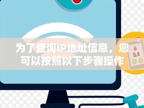 为了查询IP地址信息,您可以按照以下步骤操作 为了查询IP地址信息,您可以按照以下步骤操作