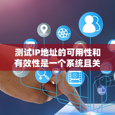 测试IP地址的可用性和有效性是一个系统且关键的过程，涉及多种工具和方法。以下是分步骤的指南，帮助您有效地测试一个IP地址