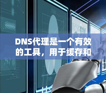 DNS代理是一个有效的工具,用于缓存和优化DNS解析,以提升网络性能。以下是使用DNS代理的分步指南 DNS代理是一个有效的工具,用于缓存和优化DNS解析,以提升网络性能。以下是使用DNS代理的分步指南