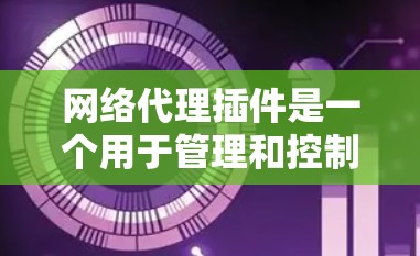 网络代理插件是一个用于管理和控制网络流量的工具,常用于浏览器或应用程序中,以实现网络请求的代理、过滤、加密或其他功能。以下是一些常见网络代理插件的使用指南,供您参考 网络代理插件是一个用于管理和控制网络流量的工具,常用于浏览器或应用程序中,以实现网络请求的代理、过滤、加密或其他功能。以下是一些常见网络代理插件的使用指南,供您参考