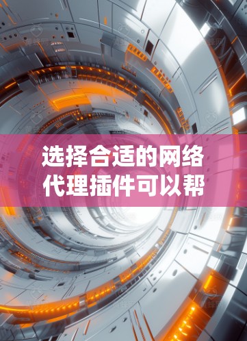 选择合适的网络代理插件可以帮助你更安全地上网，保护隐私，绕过限制。以下是根据你的需求整理的推荐，分为不同功能和特点的插件