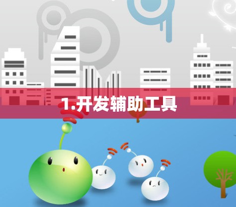 1.开发辅助工具 1.开发辅助工具