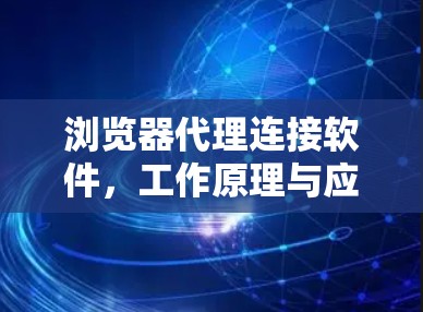 浏览器代理连接软件,工作原理与应用实践 浏览器代理连接软件,工作原理与应用实践