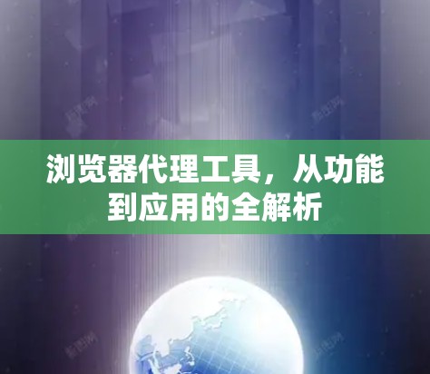 浏览器代理工具，从功能到应用的全解析