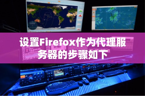 设置Firefox作为代理服务器的步骤如下 设置Firefox作为代理服务器的步骤如下