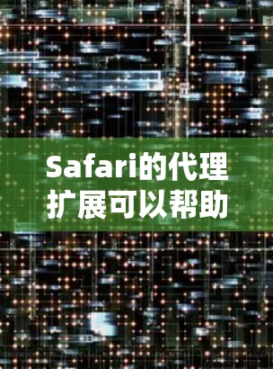 Safari的代理扩展可以帮助用户提升浏览体验，以下是几种常见的代理扩展推荐